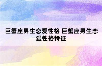 巨蟹座男生恋爱性格 巨蟹座男生恋爱性格特征